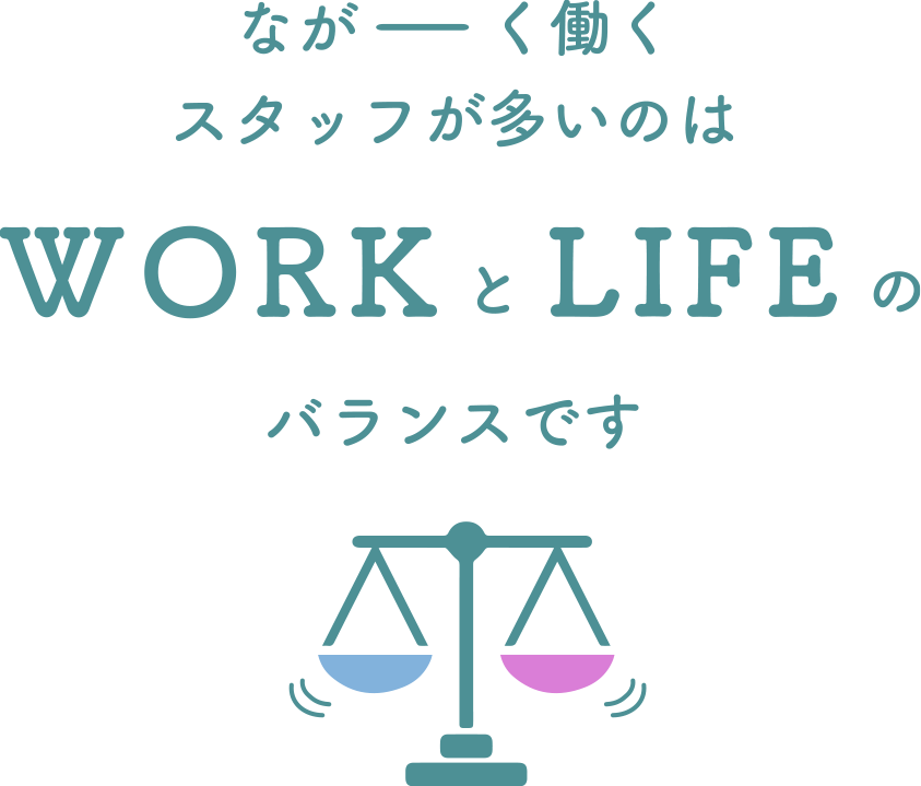 ながーく働くスタッフが多いのはWORKとLIFEのバランスです